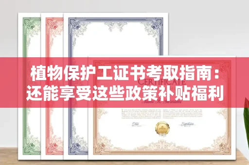 全国植物保护工证书考取指南：还能享受这些政策补贴福利！