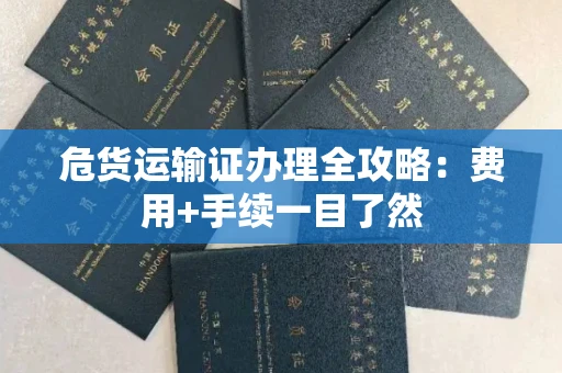 全国危货运输证办理全攻略：费用+手续一目了然