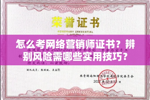 全国怎么考网络营销师证书？辨别风险需哪些实用技巧？