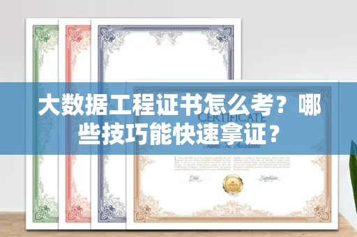 全国大数据工程证书怎么考？哪些技巧能快速拿证？