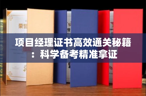 全国项目经理证书高效通关秘籍：科学备考精准拿证