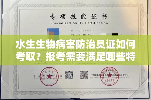 全国水生生物病害防治员证如何考取？报考需要满足哪些特殊条件？