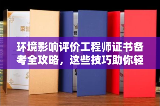 全国环境影响评价工程师证书备考全攻略，这些技巧助你轻松过关