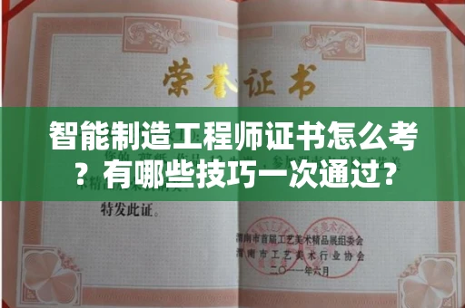 全国智能制造工程师证书怎么考？有哪些技巧一次通过？