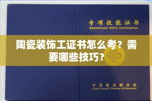 全国陶瓷装饰工证书怎么考？需要哪些技巧？