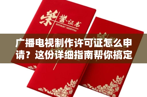 全国广播电视制作许可证怎么申请？这份详细指南帮你搞定