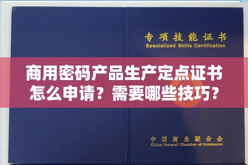 全国商用密码产品生产定点证书怎么申请？需要哪些技巧？