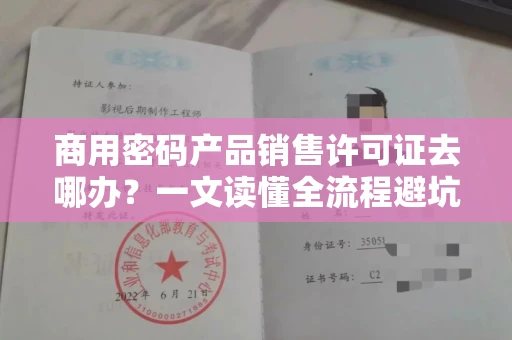 全国商用密码产品销售许可证去哪办？一文读懂全流程避坑指南