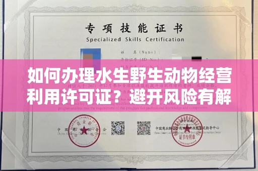 全国如何办理水生野生动物经营利用许可证？避开风险有解决办法