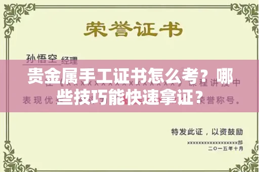 全国贵金属手工证书怎么考？哪些技巧能快速拿证？