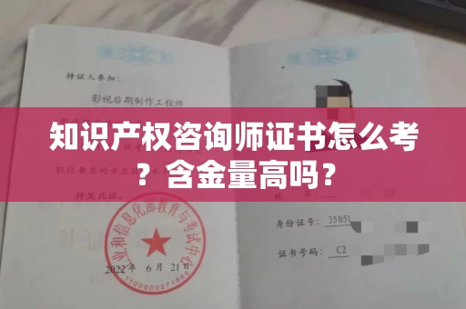 全国知识产权咨询师证书怎么考？含金量高吗？