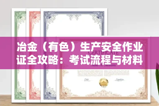 全国冶金（有色）生产安全作业证全攻略：考试流程与材料清单大公开