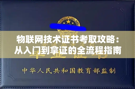 全国物联网技术证书考取攻略：从入门到拿证的全流程指南