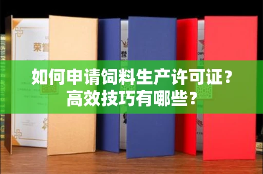 全国如何申请饲料生产许可证？高效技巧有哪些？