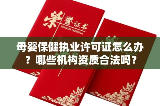 全国母婴保健执业许可证怎么办？哪些机构资质合法吗？