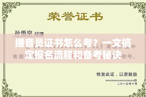 全国播音员证书怎么考？一文搞定报名流程和备考秘诀