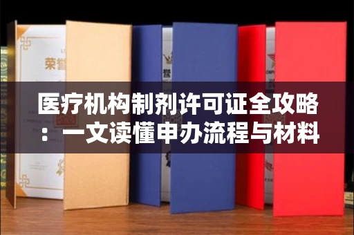 全国医疗机构制剂许可证全攻略：一文读懂申办流程与材料准备