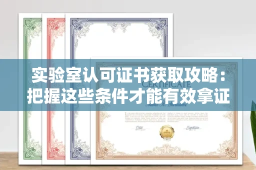 全国实验室认可证书获取攻略：把握这些条件才能有效拿证