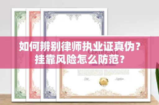 全国如何辨别律师执业证真伪？挂靠风险怎么防范？