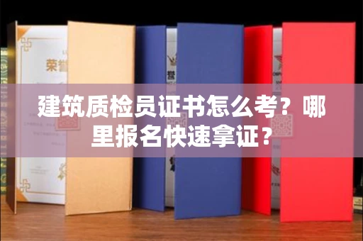 全国建筑质检员证书怎么考？哪里报名快速拿证？