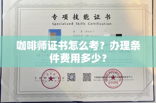 全国咖啡师证书怎么考？办理条件费用多少？
