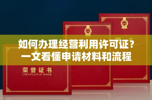 全国如何办理经营利用许可证？一文看懂申请材料和流程