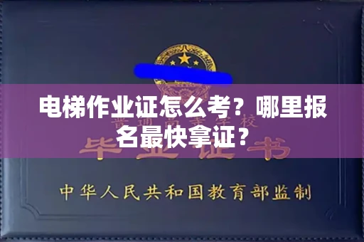 全国电梯作业证怎么考？哪里报名最快拿证？