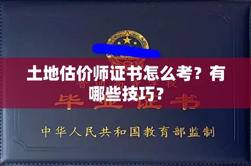 全国土地估价师证书怎么考？有哪些技巧？