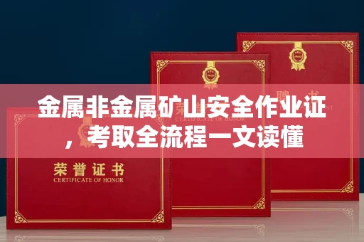 全国金属非金属矿山安全作业证，考取全流程一文读懂