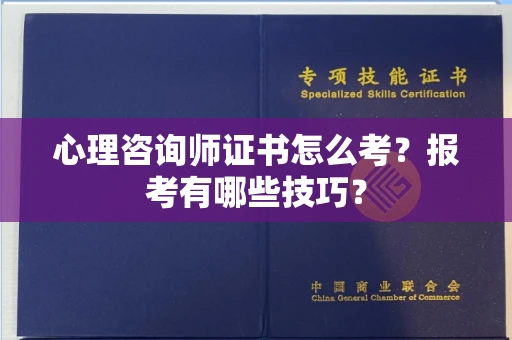 全国心理咨询师证书怎么考？报考有哪些技巧？