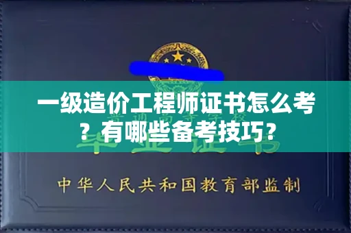 全国一级造价工程师证书怎么考？有哪些备考技巧？