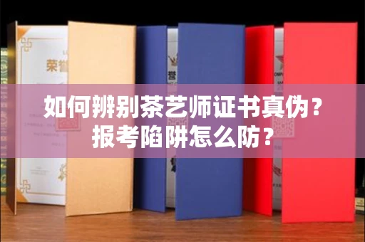 全国如何辨别茶艺师证书真伪？报考陷阱怎么防？