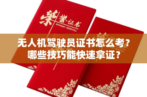 全国无人机驾驶员证书怎么考？哪些技巧能快速拿证？