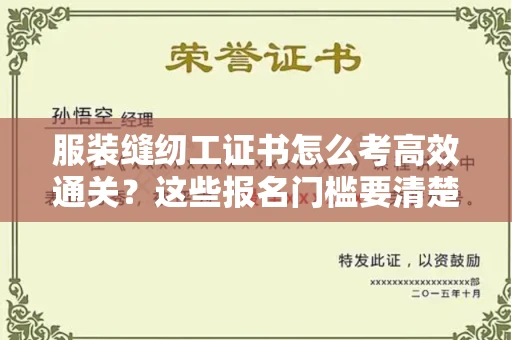 全国服装缝纫工证书怎么考高效通关？这些报名门槛要清楚