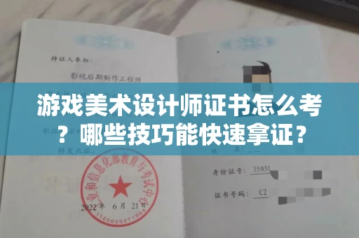 全国游戏美术设计师证书怎么考？哪些技巧能快速拿证？