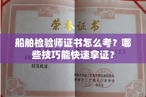 全国船舶检验师证书怎么考？哪些技巧能快速拿证？