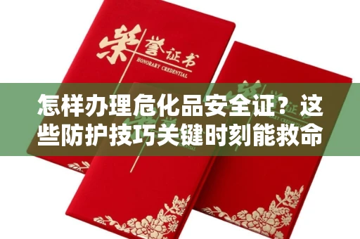 全国怎样办理危化品安全证？这些防护技巧关键时刻能救命