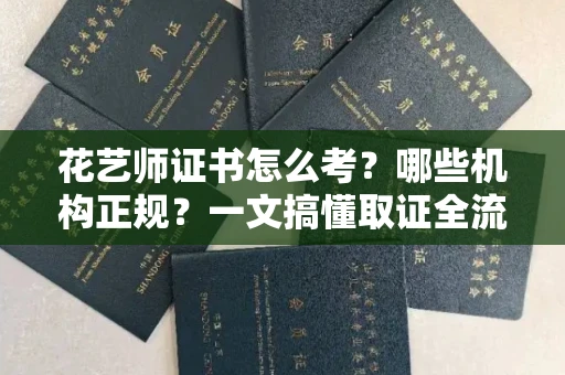 全国花艺师证书怎么考？哪些机构正规？一文搞懂取证全流程