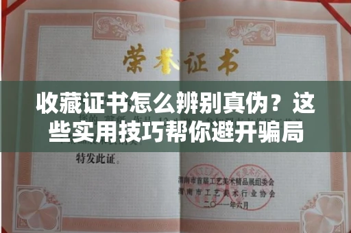 全国收藏证书怎么辨别真伪？这些实用技巧帮你避开骗局