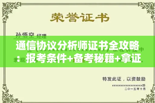 全国通信协议分析师证书全攻略：报考条件+备考秘籍+拿证流程