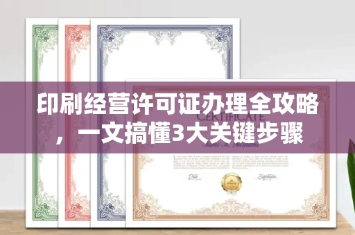 全国印刷经营许可证办理全攻略，一文搞懂3大关键步骤
