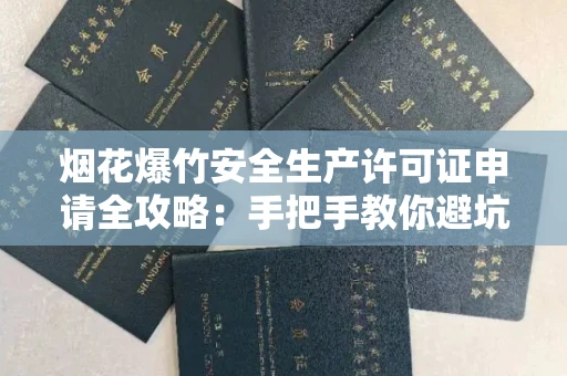 全国烟花爆竹安全生产许可证申请全攻略：手把手教你避坑防雷