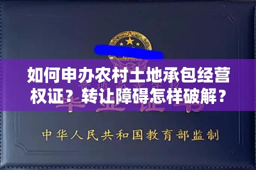 全国如何申办农村土地承包经营权证？转让障碍怎样破解？