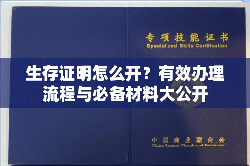 全国生存证明怎么开？有效办理流程与必备材料大公开