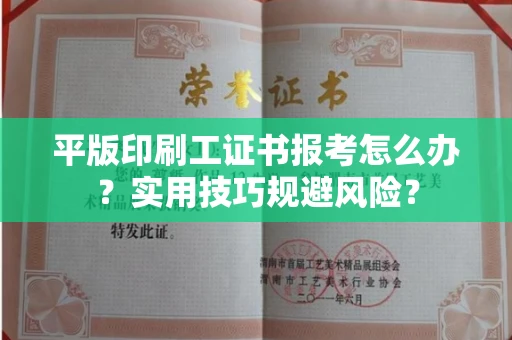 全国平版印刷工证书报考怎么办？实用技巧规避风险？