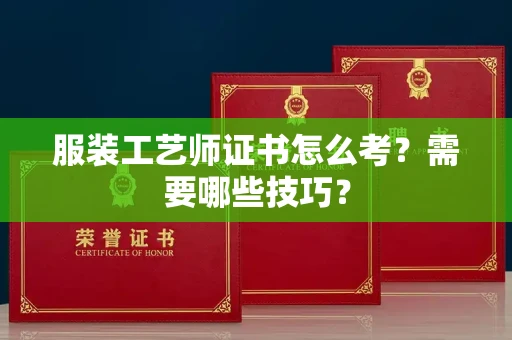 全国服装工艺师证书怎么考？需要哪些技巧？