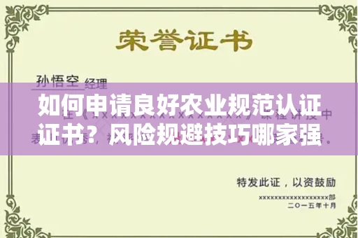 全国如何申请良好农业规范认证证书？风险规避技巧哪家强？