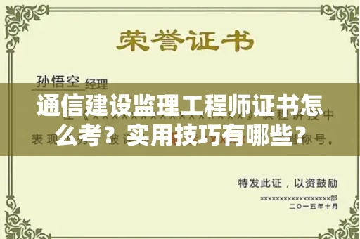全国通信建设监理工程师证书怎么考？实用技巧有哪些？
