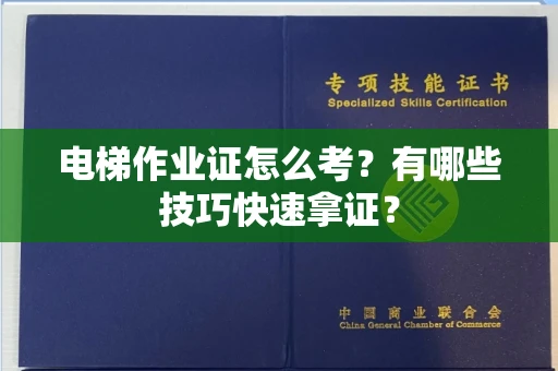 全国电梯作业证怎么考？有哪些技巧快速拿证？