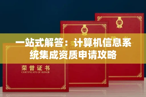 全国一站式解答:计算机信息系统集成资质申请攻略 全国一站式解答:计算机信息系统集成资质申请攻略